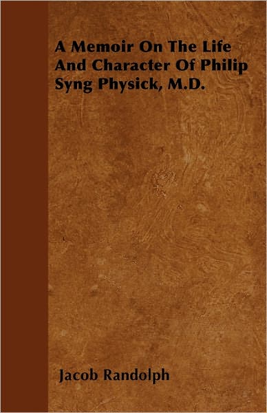 A Memoir on the Life and Character of Philip Syng Physick, M.d. - Jacob Randolph - Books - Holloway Press - 9781446053256 - March 14, 2011