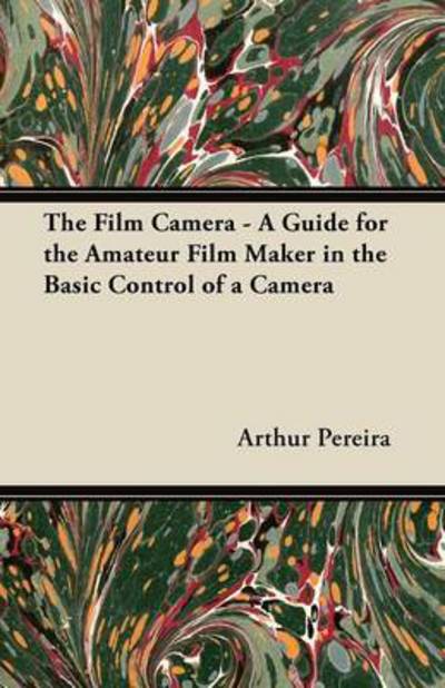 Cover for Arthur Pereira · The Film Camera - a Guide for the Amateur Film Maker in the Basic Control of a Camera (Paperback Book) (2012)