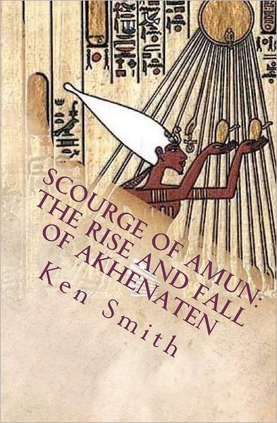 Scourge of Amun: the Rise and Fall of Akhenaten: the Story of Egypt's Most Controversial Pharaoh - Ken Smith - Livros - CreateSpace Independent Publishing Platf - 9781456359256 - 10 de agosto de 2011