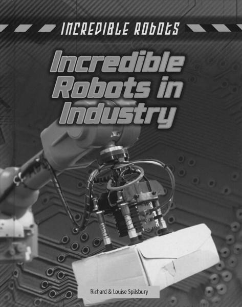 Cover for Louise Spilsbury · Incredible Robots in Industry - Incredible Robots (Hardcover Book) (2017)