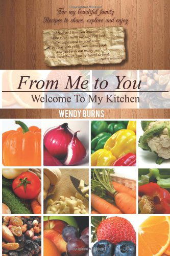 From Me to You: Welcome to My Kitchen - Wendy Burns - Książki - Xlibris - 9781477136256 - 24 lipca 2012