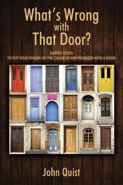 Cover for John Quist · What's Wrong with That Door? Simple Steps to Put Your Finger on the Cause of Any Problem with a Door (Paperback Book) (2014)