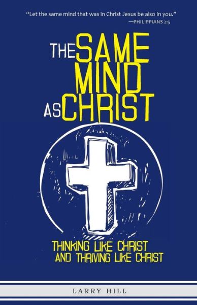 Cover for Larry Hill · The Same Mind As Christ: Thinking Like Christ and Thriving Like Christ (Paperback Book) (2013)