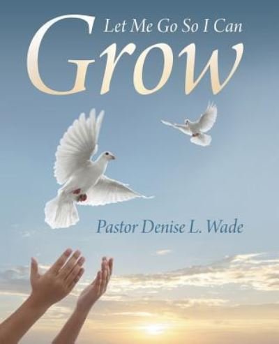 Cover for Pastor Denise L Wade · Let Me Go So I Can Grow (Paperback Bog) (2015)