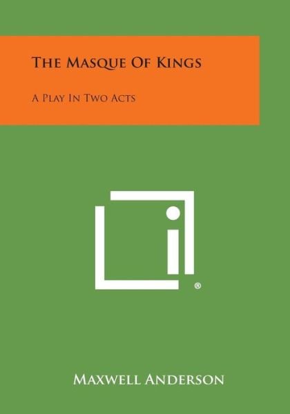 The Masque of Kings: a Play in Two Acts - Maxwell Anderson - Kirjat - Literary Licensing, LLC - 9781494023256 - sunnuntai 27. lokakuuta 2013