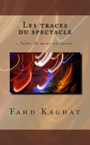 Cover for Fahd Kaghat · Les Traces Du Spectacle: Noter La Mise en Scene (Taschenbuch) (2014)