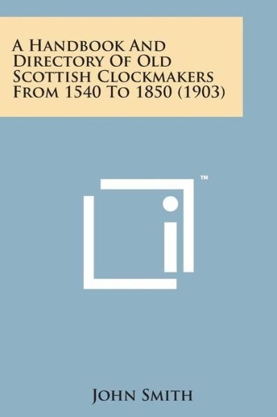 Cover for John Smith · A Handbook and Directory of Old Scottish Clockmakers from 1540 to 1850 (1903) (Taschenbuch) (2014)