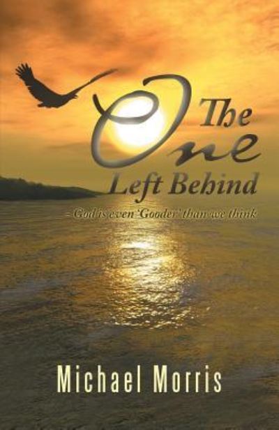 The One Left Behind - Michael Morris - Books - Westbow Press - 9781512789256 - June 28, 2017