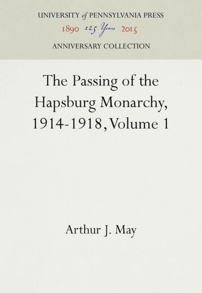 The Passing of the Hapsburg Monarchy, 1914-1918, Volume 1 - Arthur J. May - Kirjat - University of Pennsylvania Press - 9781512804256 - sunnuntai 29. toukokuuta 1966