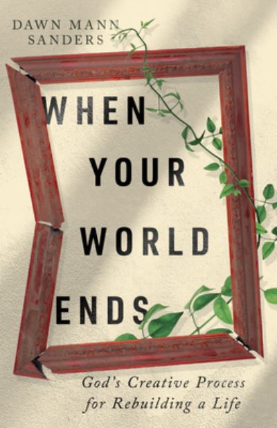 Cover for Dawn Mann Sanders · When Your World Ends: God's Creative Process for Rebuilding a Life (Paperback Bog) (2024)