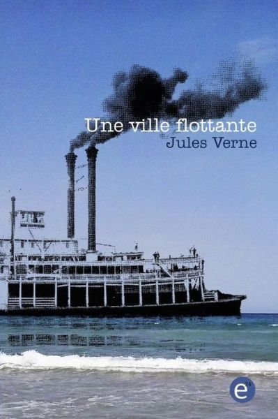 Une ville flottante - Jules Verne - Kirjat - Createspace Independent Publishing Platf - 9781523471256 - maanantai 18. tammikuuta 2016