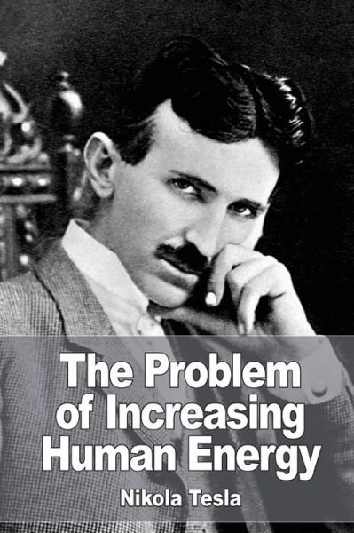 The Problem of Increasing Human Energy - Nikola Tesla - Bøker - Createspace Independent Publishing Platf - 9781532857256 - 21. april 2016