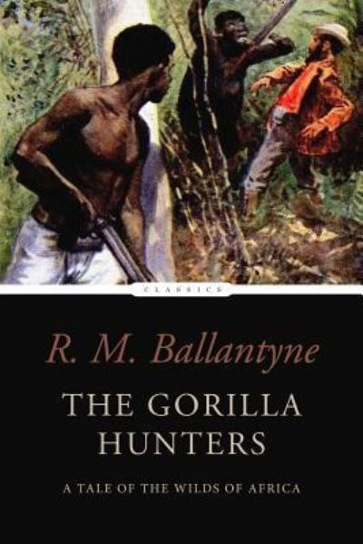 The Gorilla Hunters - Robert Michael Ballantyne - Kirjat - Createspace Independent Publishing Platf - 9781542926256 - lauantai 4. helmikuuta 2017