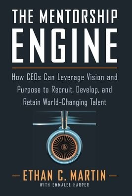 Cover for Ethan C Martin · The Mentorship Engine: How CEOs Can Leverage Vision and Purpose to Recruit, Develop, and Retain World-Changing Talent (Hardcover bog) (2021)
