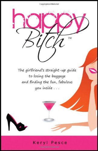 Cover for Keryl Pesce · Happy Bitch: the Girlfriend's Straight-up Guide to Losing the Baggage and Finding the Fun, Fabulous You Inside . . . (Paperback Book) (2010)