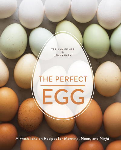 Cover for Teri Lyn Fisher · The Perfect Egg: A Fresh Take on Recipes for Morning, Noon, and Night [A Cookbook] (Hardcover Book) (2015)