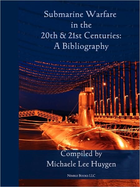 Submarine Warfare in the 20th and 21st Centuries - a Bibliography - Michelle Lee Huygen - Books - Nimble Books - 9781608880256 - December 7, 2010