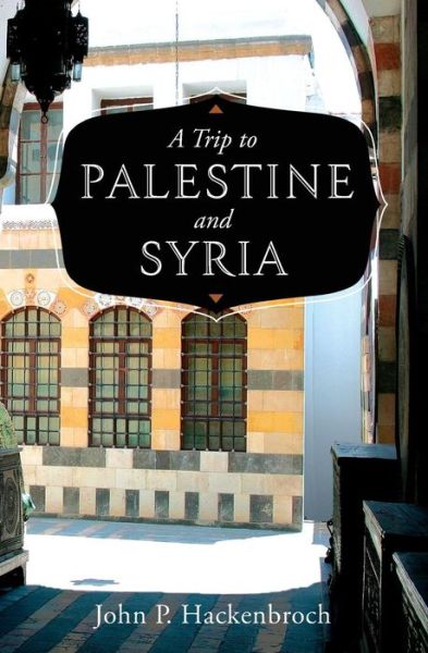 A Trip to Palestine and Syria - John P. Hackenbroch - Books - Westphalia Press - 9781633910256 - July 8, 2014