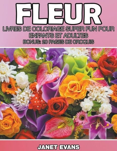 Cover for Janet Evans · Fleur: Livres De Coloriage Super Fun Pour Enfants et Adultes (Bonus: 20 Pages De Croquis) (French Edition) (Paperback Bog) [French edition] (2014)