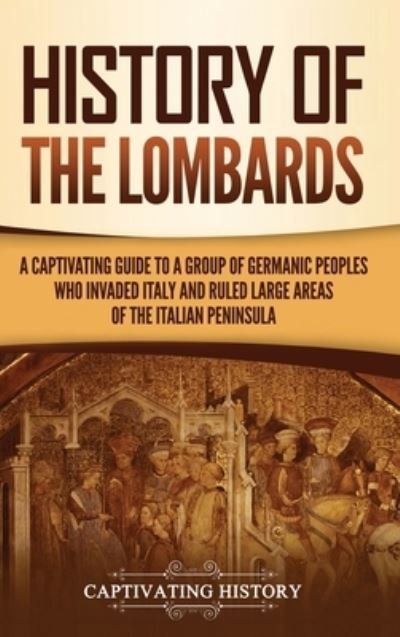 Cover for Captivating History · History of the Lombards: A Captivating Guide to a Group of Germanic Peoples Who Invaded Italy and Ruled Large Areas of the Italian Peninsula (Inbunden Bok) (2021)