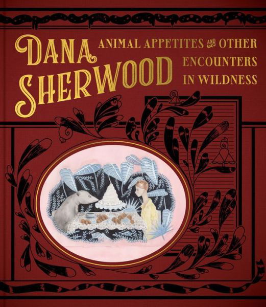 Cover for Dana Sherwood · Dana Sherwood: Animal Appetites &amp; Other Encounters in Wildness (Hardcover Book) (2022)