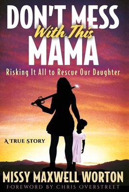 Don't Mess With This Mama: Risking It All to Rescue Our Daughter - Missy Maxwell Worton - Books - Author Academy Elite - 9781647461256 - April 10, 2020
