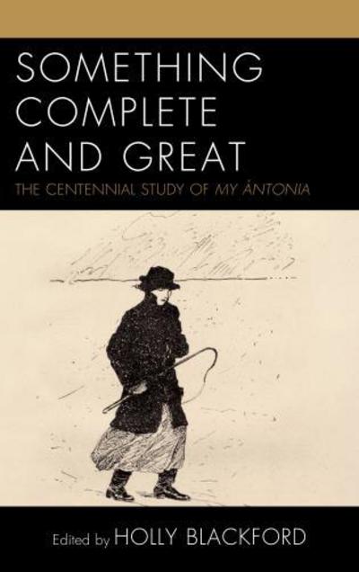 Cover for Holly Blakford · Something Complete and Great: The Centennial Study of My Antonia (Hardcover Book) (2017)