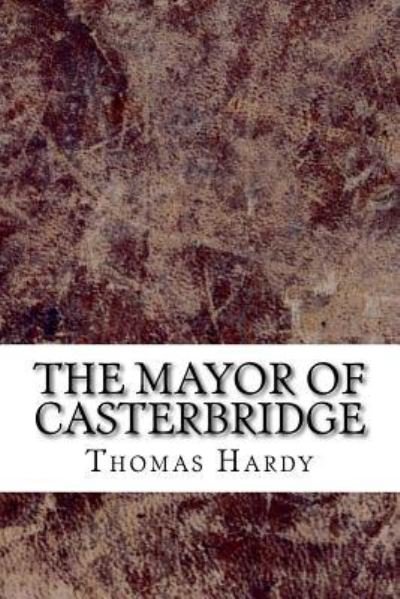 The Mayor of Casterbridge - Thomas Hardy - Books - Createspace Independent Publishing Platf - 9781729587256 - October 28, 2018