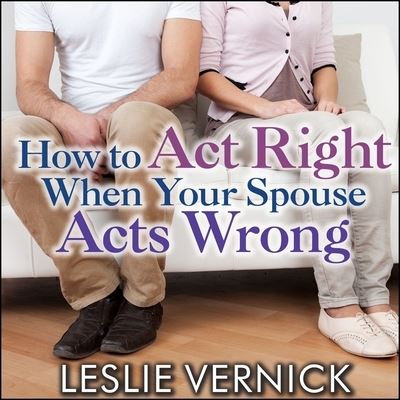 How to Act Right When Your Spouse Acts Wrong - Leslie Vernick - Muzyka - TANTOR AUDIO - 9781799986256 - 5 kwietnia 2016