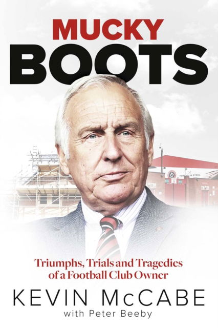 Mucky Boots: Triumphs, Trials and Tragedies of a Football Club Owner - Kevin McCabe - Bøger - Pitch Publishing Ltd - 9781801504256 - 2. september 2024