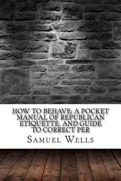 How to Behave - Samuel Roberts Wells - Books - Createspace Independent Publishing Platf - 9781975854256 - September 2, 2017