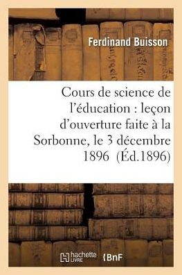 Cours De Science De L'education: Lecon D'ouverture Faite a La Sorbonne, Le 3 Decembre 1896 - Buisson-f - Kirjat - Hachette Livre - Bnf - 9782013546256 - perjantai 1. huhtikuuta 2016