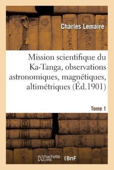 Cover for Charles Lemaire · Mission Scientifique Du Ka-Tanga, Observations Astronomiques, Magnetiques Et Altimetriques Tome 1 (Paperback Book) (2016)