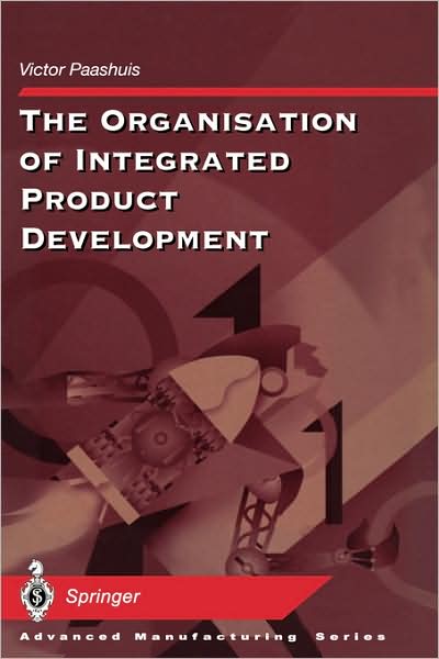 The Organisation of Integrated Product Development - Advanced Manufacturing - Victor Paashuis - Books - Springer-Verlag Berlin and Heidelberg Gm - 9783540762256 - November 26, 1997