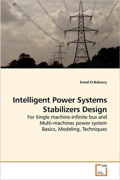 Intelligent Power Systems Stabilizers Design: for Single Machine-infinite Bus and Multi-machines Power System Basics, Modeling, Techniques - Emad El-bakoury - Livros - VDM Verlag Dr. Müller - 9783639242256 - 21 de março de 2010