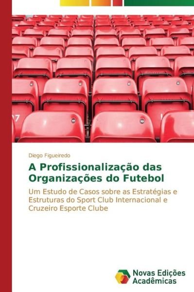 Cover for Diego Figueiredo · A Profissionalização Das Organizações Do Futebol: Um Estudo De Casos Sobre As Estratégias E Estruturas Do Sport Club Internacional E Cruzeiro Esporte Clube (Pocketbok) [Portuguese edition] (2014)