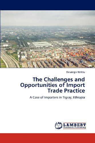 Cover for Desalegn Weldu · The Challenges and Opportunities of Import Trade Practice: a Case of Importers in Tigray, Ethiopia (Paperback Book) (2012)
