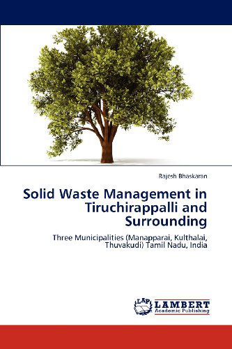 Cover for Rajesh Bhaskaran · Solid Waste Management in Tiruchirappalli and Surrounding: Three Municipalities (Manapparai, Kulthalai, Thuvakudi) Tamil Nadu, India (Paperback Book) (2012)