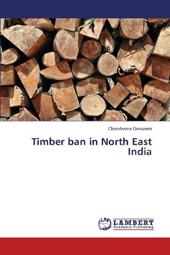 Timber Ban in North East India - Chandrama Goswami - Bücher - LAP LAMBERT Academic Publishing - 9783659365256 - 6. Mai 2013