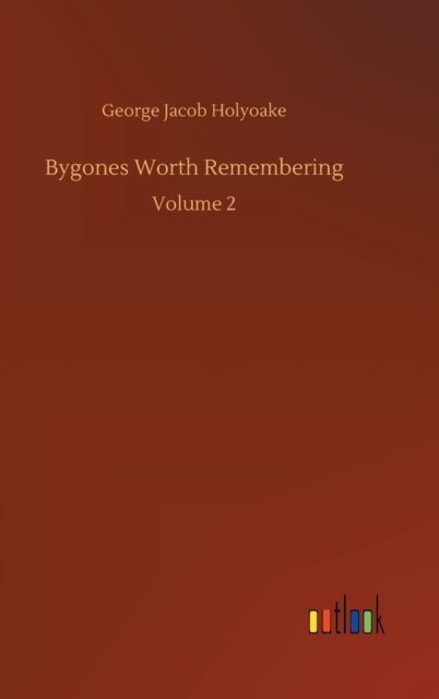 Bygones Worth Remembering: Volume 2 - George Jacob Holyoake - Bücher - Outlook Verlag - 9783752383256 - 31. Juli 2020