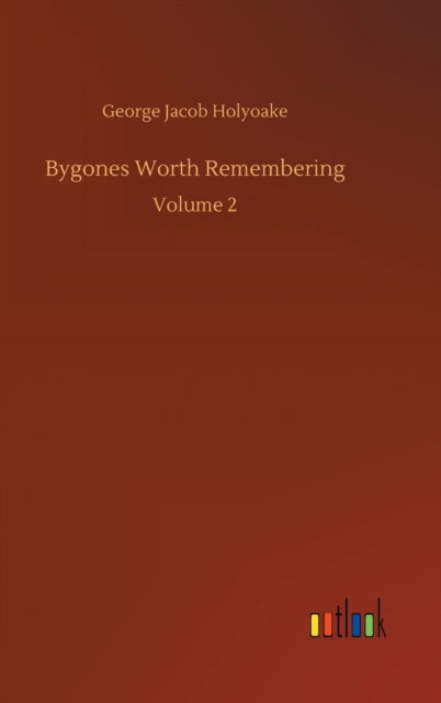 Bygones Worth Remembering: Volume 2 - George Jacob Holyoake - Books - Outlook Verlag - 9783752383256 - July 31, 2020