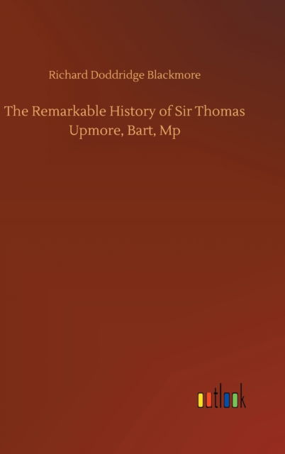 Cover for Richard Doddridge Blackmore · The Remarkable History of Sir Thomas Upmore, Bart, Mp (Hardcover Book) (2020)