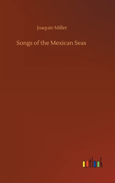 Cover for Joaquin Miller · Songs of the Mexican Seas (Gebundenes Buch) (2020)