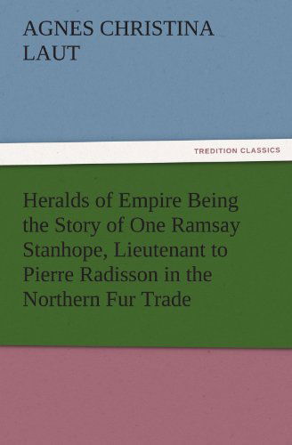 Cover for Agnes C. (Agnes Christina) Laut · Heralds of Empire Being the Story of One Ramsay Stanhope, Lieutenant to Pierre Radisson in the Northern Fur Trade (Tredition Classics) (Paperback Book) (2011)