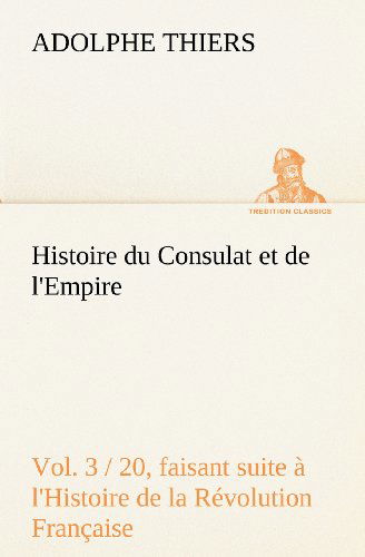 Cover for Adolphe Thiers · Histoire Du Consulat et De L'empire, (Vol. 3 / 20) Faisant Suite À L'histoire De La Révolution Française (Tredition Classics) (French Edition) (Paperback Book) [French edition] (2012)