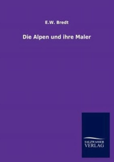 Die Alpen und ihre Maler - E W Bredt - Książki - Salzwasser-Verlag Gmbh - 9783864448256 - 21 sierpnia 2012