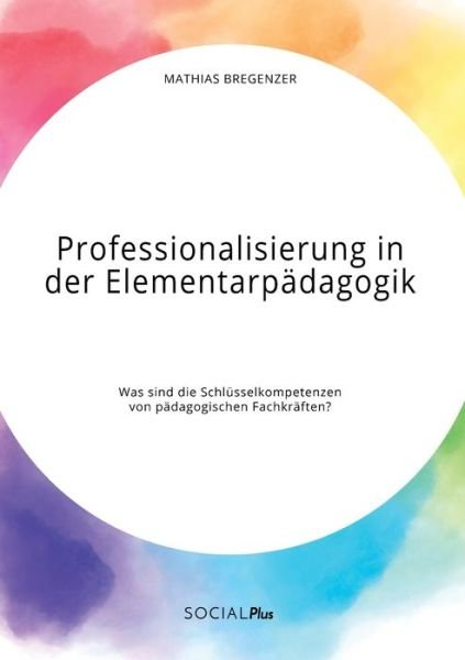Cover for Mathias Bregenzer · Professionalisierung in der Elementarpadagogik. Was sind die Schlusselkompetenzen von padagogischen Fachkraften? (Paperback Book) (2020)