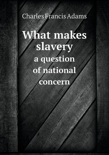 What Makes Slavery a Question of National Concern - Charles Francis Adams - Books - Book on Demand Ltd. - 9785518556256 - January 10, 2013