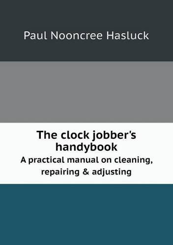 Cover for Paul N. Hasluck · The Clock Jobber's Handybook a Practical Manual on Cleaning, Repairing &amp; Adjusting (Paperback Book) (2013)