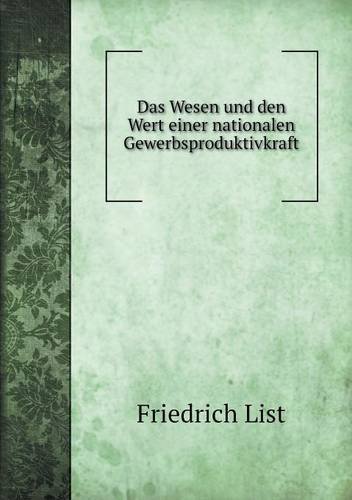 Cover for Friedrich List · Das Wesen Und den Wert Einer Nationalen Gewerbsproduktivkraft (Taschenbuch) [German edition] (2014)